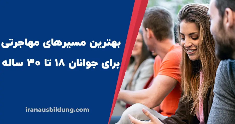 بهترین مسیرهای مهاجرتی برای جوانان ۱۸ تا ۳۰ ساله